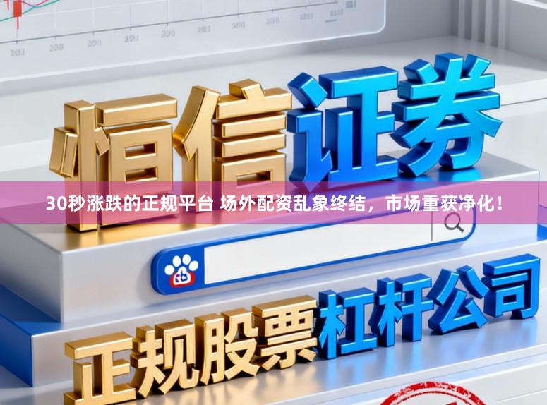 30秒涨跌的正规平台 场外配资乱象终结，市场重获净化！