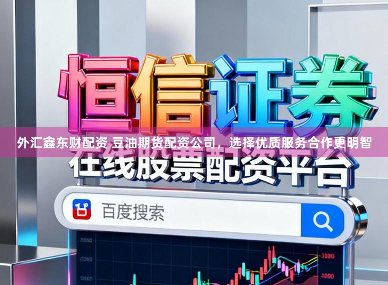 外汇鑫东财配资 豆油期货配资公司，选择优质服务合作更明智