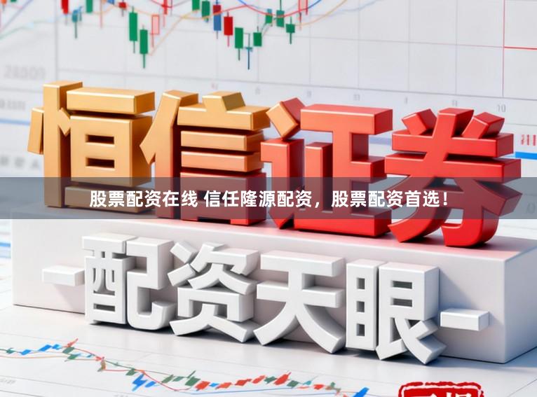股票配资在线 信任隆源配资，股票配资首选！