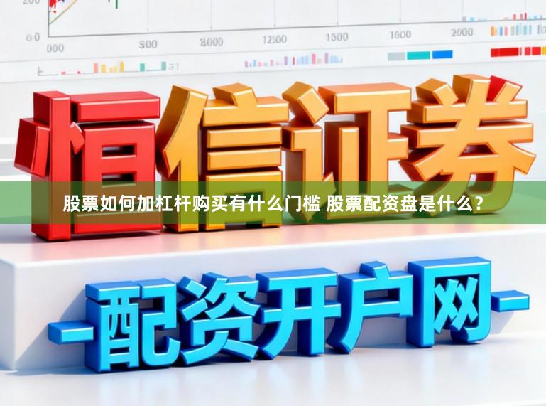 股票如何加杠杆购买有什么门槛 股票配资盘是什么？