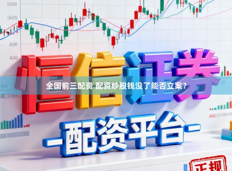 全国前三配资 配资炒股钱没了能否立案？