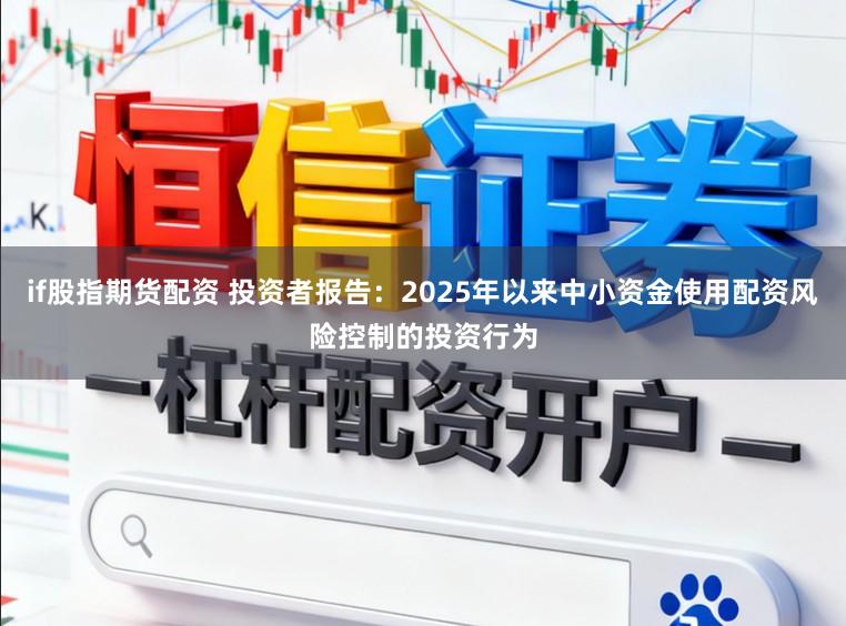 if股指期货配资 投资者报告：2025年以来中小资金使用配资风险控制的投资行为