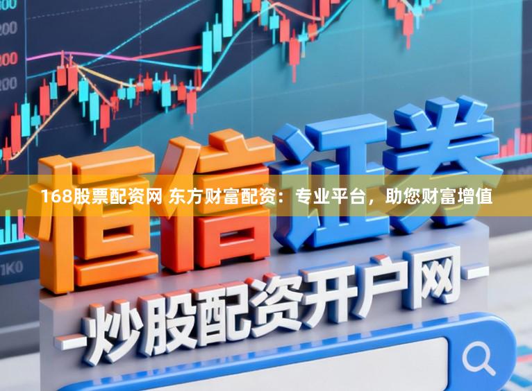 168股票配资网 东方财富配资：专业平台，助您财富增值