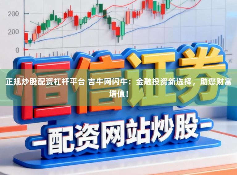 正规炒股配资杠杆平台 吉牛网闪牛：金融投资新选择，助您财富增值！