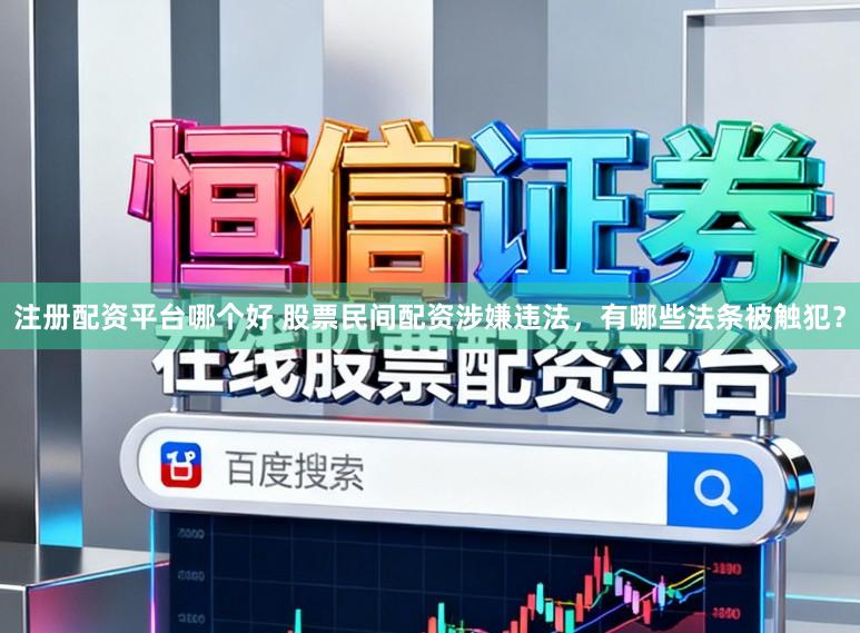 注册配资平台哪个好 股票民间配资涉嫌违法，有哪些法条被触犯？