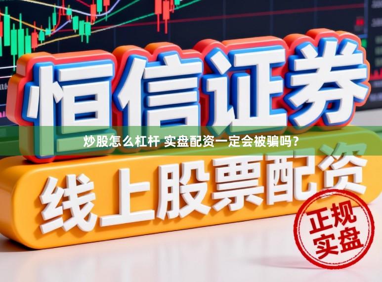 炒股怎么杠杆 实盘配资一定会被骗吗？