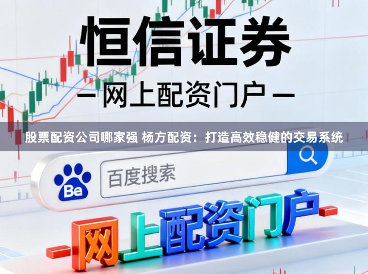 股票配资公司哪家强 杨方配资：打造高效稳健的交易系统