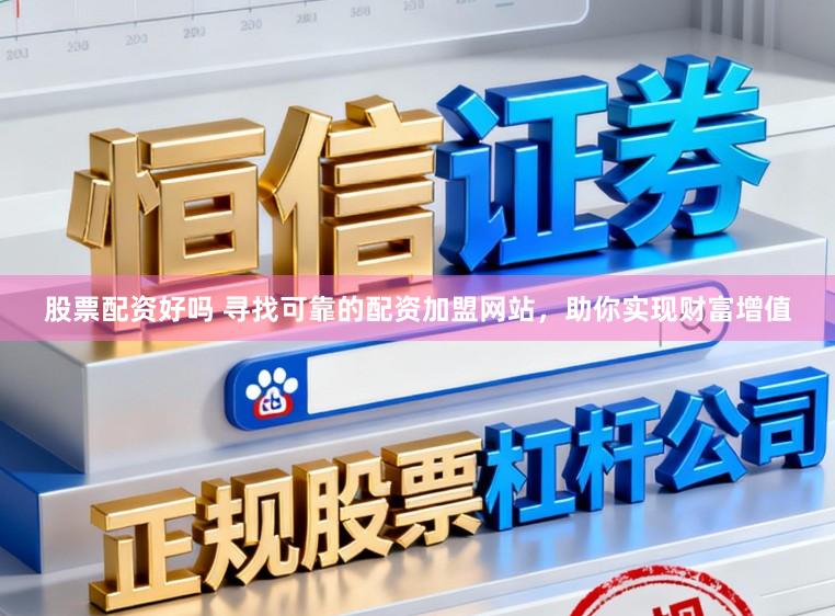 股票配资好吗 寻找可靠的配资加盟网站，助你实现财富增值