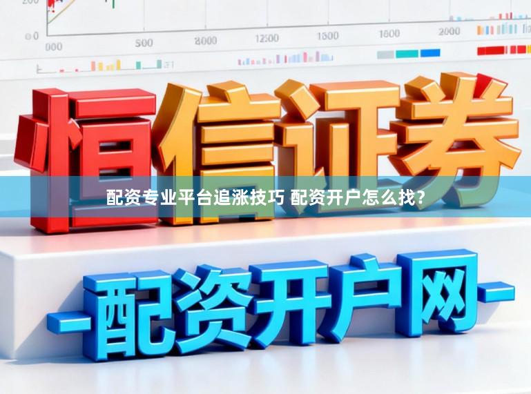 配资专业平台追涨技巧 配资开户怎么找？