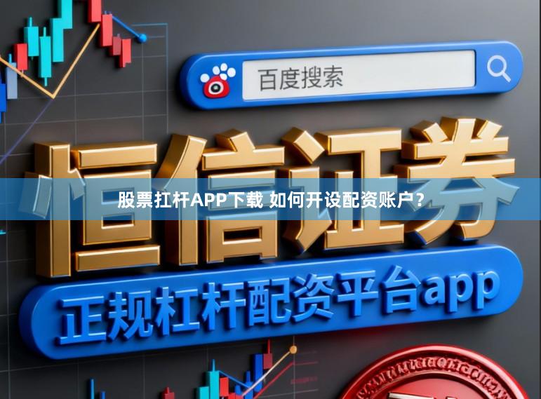 股票扛杆APP下载 如何开设配资账户？