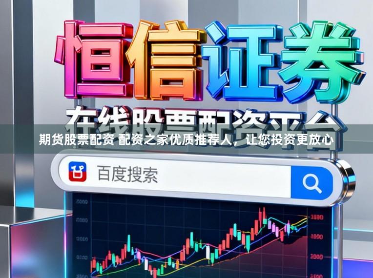 期货股票配资 配资之家优质推荐人，让您投资更放心