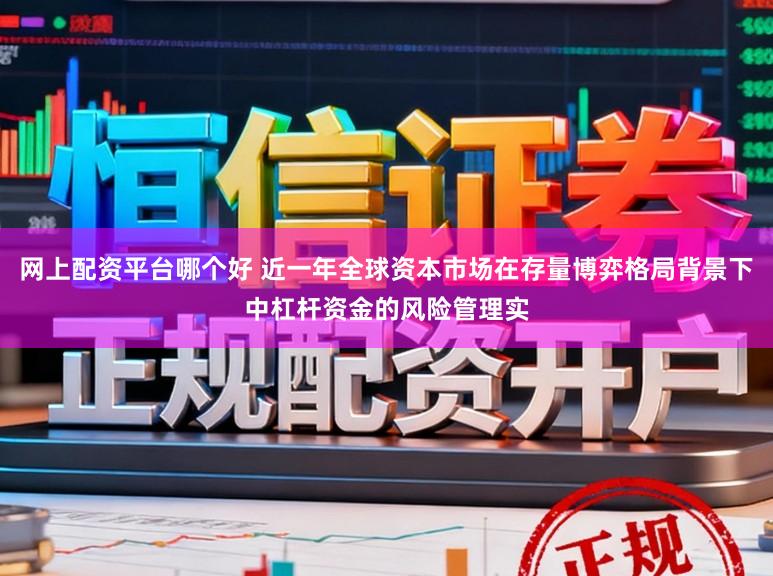 网上配资平台哪个好 近一年全球资本市场在存量博弈格局背景下中杠杆资金的风险管理实