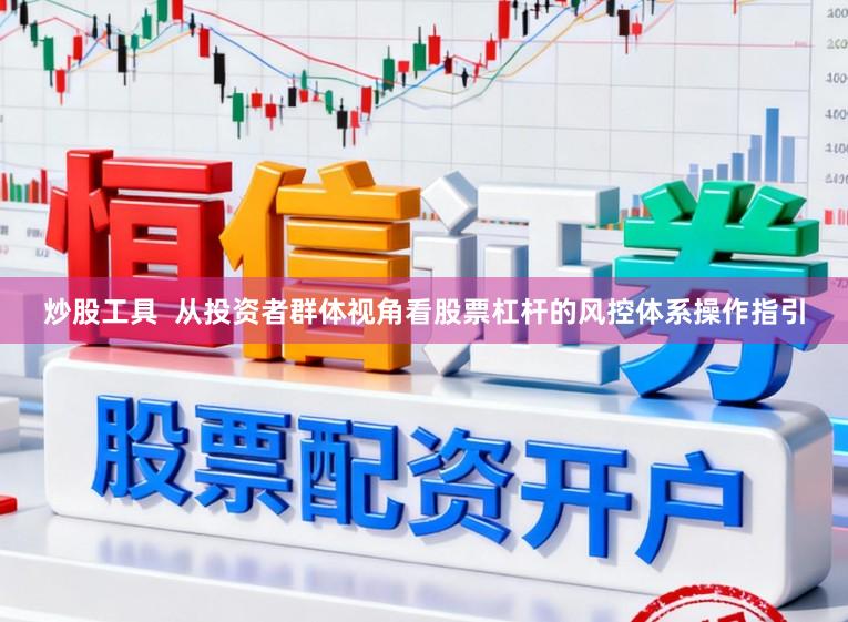 炒股工具  从投资者群体视角看股票杠杆的风控体系操作指引