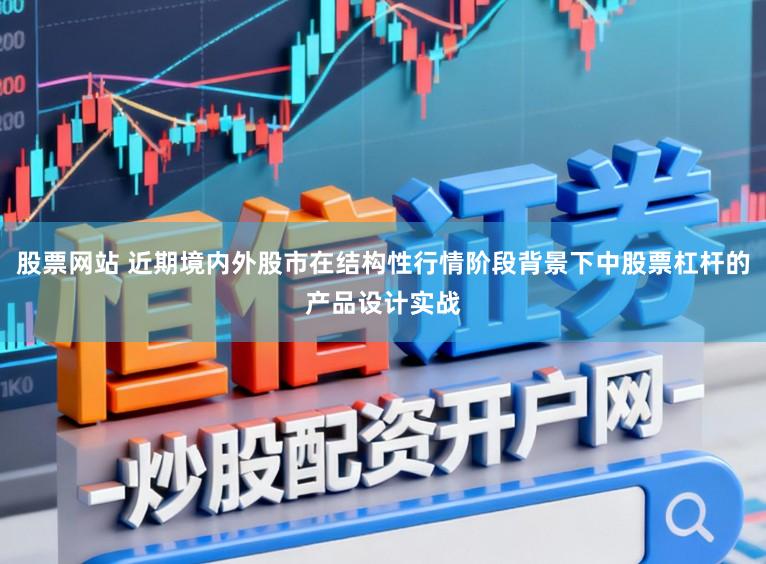 股票网站 近期境内外股市在结构性行情阶段背景下中股票杠杆的产品设计实战