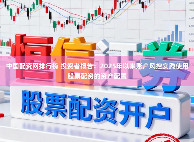 中国配资网排行榜 投资者报告：2025年以来账户风控实践使用股票配资的资产配置