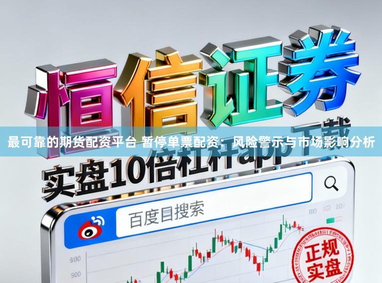 最可靠的期货配资平台 暂停单票配资：风险警示与市场影响分析